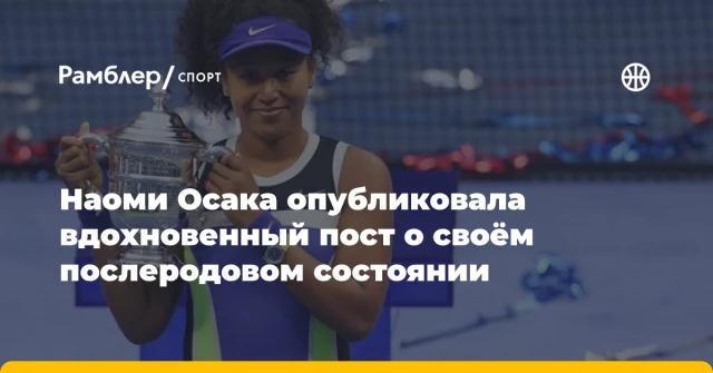 Наоми Осака опубликовала вдохновенный пост о своём послеродовом состоянии Наоми Осака опубликовала вдохновенный пост о своём послеродовом состоянии