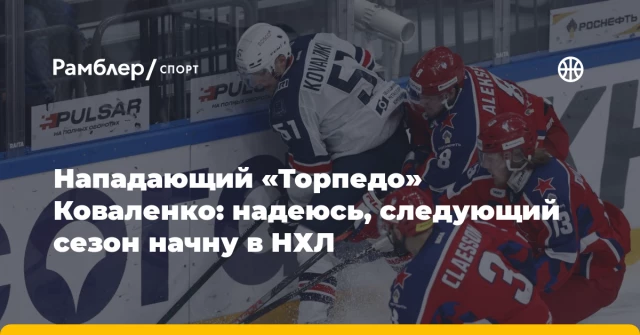 Нападающий «Торпедо» Коваленко: надеюсь, следующий сезон начну в НХЛ Нападающий «Торпедо» Коваленко: надеюсь, следующий сезон начну в НХЛ