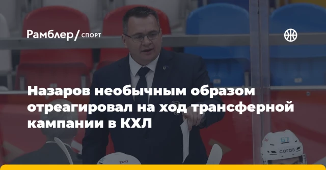 Назаров необычным образом отреагировал на ход трансферной кампании в КХЛ Назаров необычным образом отреагировал на ход трансферной кампании в КХЛ
