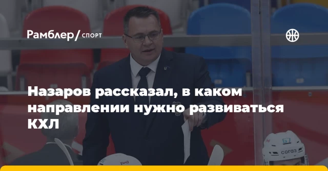 Назаров рассказал, в каком направлении нужно развиваться КХЛ Назаров рассказал, в каком направлении нужно развиваться КХЛ