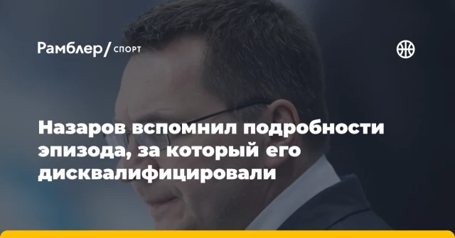 Назаров вспомнил подробности эпизода, за который его дисквалифицировали Назаров вспомнил подробности эпизода, за который его дисквалифицировали