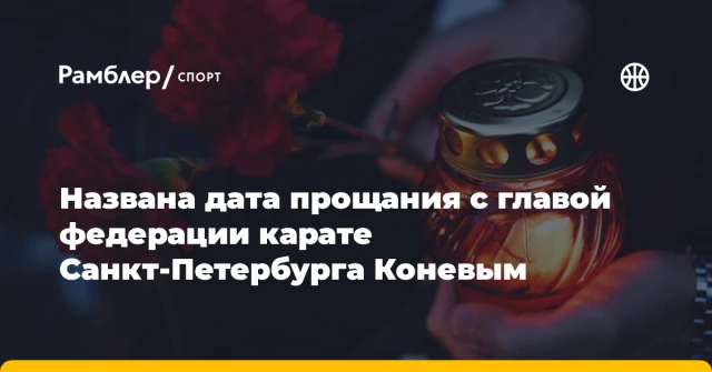 Названа дата прощания с главой федерации карате Санкт‑Петербурга Коневым Названа дата прощания с главой федерации карате Санкт‑Петербурга Коневым