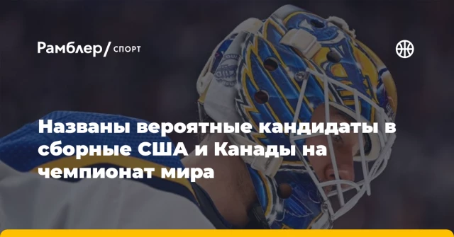 Названы вероятные кандидаты в сборные США и Канады на чемпионат мира Названы вероятные кандидаты в сборные США и Канады на чемпионат мира