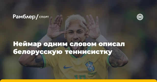 Неймар одним словом описал белорусскую теннисистку Неймар одним словом описал белорусскую теннисистку