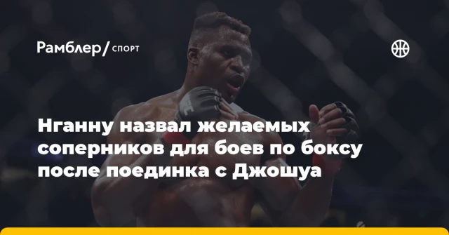 Нганну назвал желаемых соперников для боев по боксу после поединка с Джошуа Нганну назвал желаемых соперников для боев по боксу после поединка с Джошуа