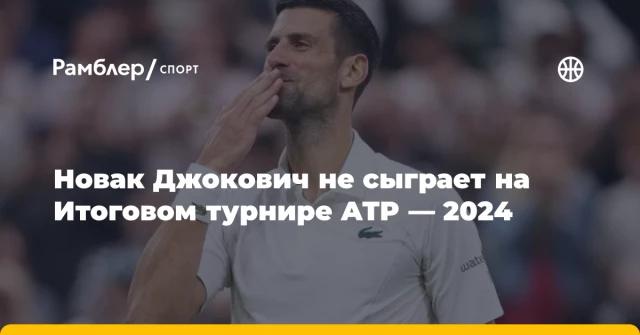 Новак Джокович не сыграет на Итоговом турнире АTP — 2024 Новак Джокович не сыграет на Итоговом турнире АTP — 2024