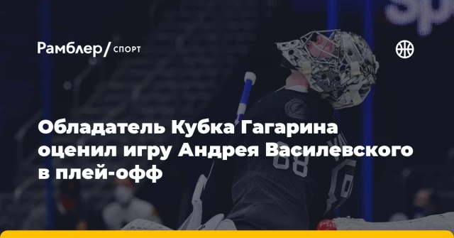 Обладатель Кубка Гагарина оценил игру Андрея Василевского в плей-офф Обладатель Кубка Гагарина оценил игру Андрея Василевского в плей-офф