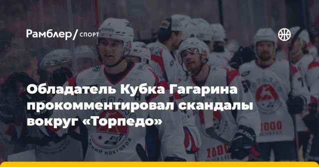 Обладатель Кубка Гагарина прокомментировал скандалы вокруг «Торпедо» Обладатель Кубка Гагарина прокомментировал скандалы вокруг «Торпедо»