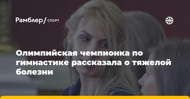 Олимпийская чемпионка по гимнастике рассказала о тяжелой болезни Олимпийская чемпионка по гимнастике рассказала о тяжелой болезни