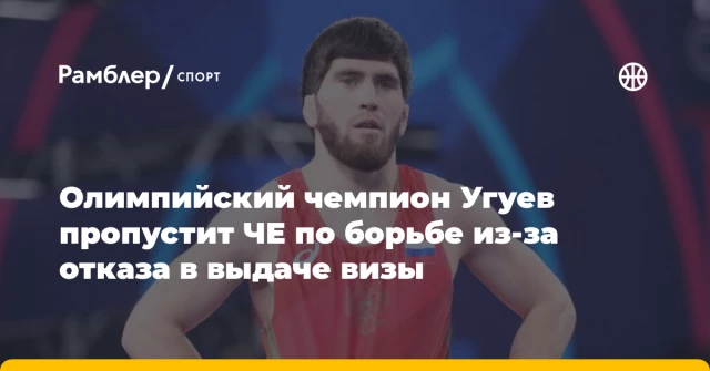 Олимпийский чемпион Угуев пропустит ЧЕ по борьбе из‑за отказа в выдаче визы Олимпийский чемпион Угуев пропустит ЧЕ по борьбе из‑за отказа в выдаче визы