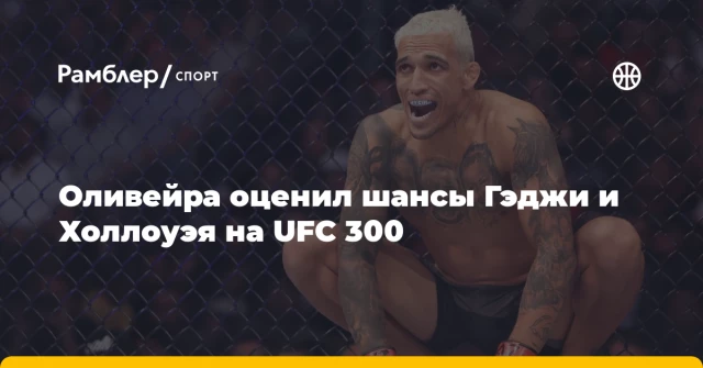 Оливейра оценил шансы Гэджи и Холлоуэя на UFC 300 Оливейра оценил шансы Гэджи и Холлоуэя на UFC 300