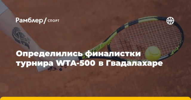 Определились финалистки турнира WTA-500 в Гвадалахаре Определились финалистки турнира WTA-500 в Гвадалахаре