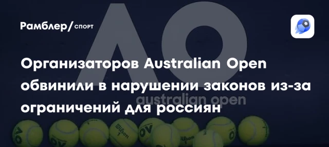 Организаторов Australian Open обвинили в нарушении законов из-за ограничений для россиян Организаторов Australian Open обвинили в нарушении законов из-за ограничений для россиян