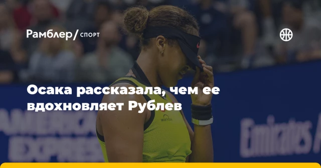Осака рассказала, чем ее вдохновляет Рублев Осака рассказала, чем ее вдохновляет Рублев