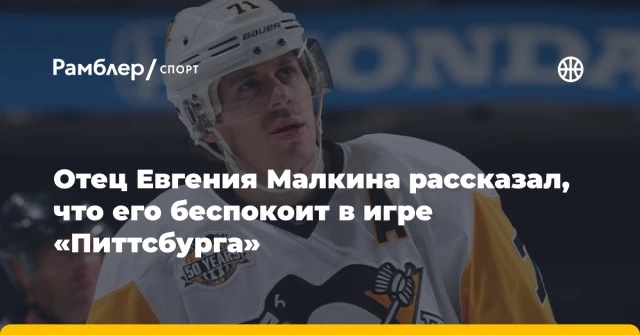 Отец Евгения Малкина рассказал, что его беспокоит в игре «Питтсбурга» Отец Евгения Малкина рассказал, что его беспокоит в игре «Питтсбурга»