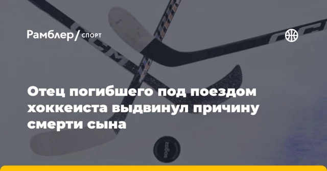 Отец погибшего под поездом хоккеиста выдвинул причину смерти сына Отец погибшего под поездом хоккеиста выдвинул причину смерти сына