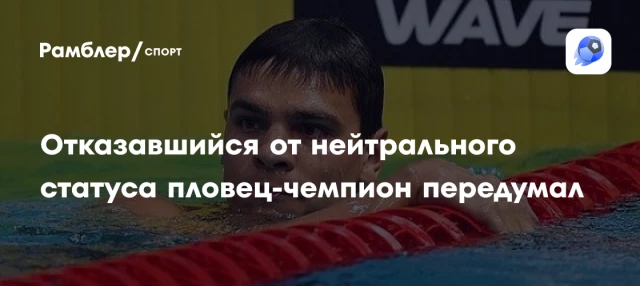 Отказавшийся от нейтрального статуса пловец-чемпион передумал Отказавшийся от нейтрального статуса пловец-чемпион передумал