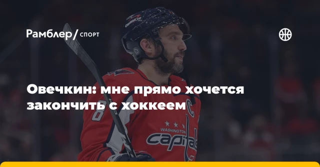 Овечкин: мне прямо хочется закончить с хоккеем Овечкин: мне прямо хочется закончить с хоккеем