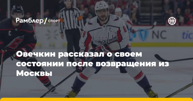 Овечкин рассказал о своем состоянии после возвращения из Москвы Овечкин рассказал о своем состоянии после возвращения из Москвы