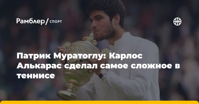 Патрик Муратоглу: Карлос Алькарас сделал самое сложное в теннисе Патрик Муратоглу: Карлос Алькарас сделал самое сложное в теннисе