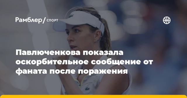 Павлюченкова показала оскорбительное сообщение от фаната после поражения Павлюченкова показала оскорбительное сообщение от фаната после поражения