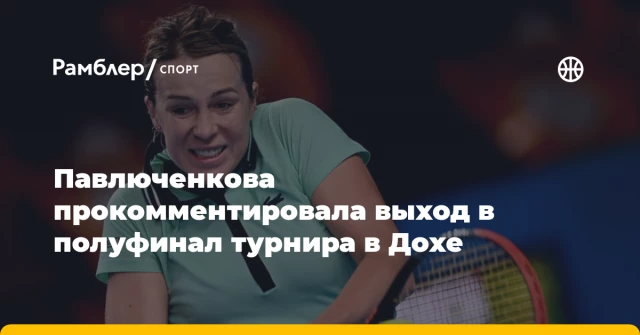 Павлюченкова прокомментировала выход в полуфинал турнира в Дохе Павлюченкова прокомментировала выход в полуфинал турнира в Дохе