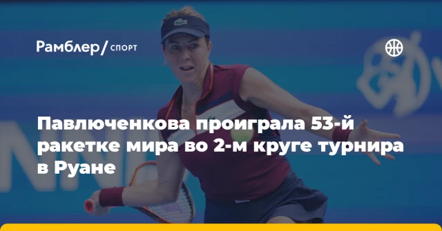 Павлюченкова проиграла 53-й ракетке мира во 2-м круге турнира в Руане Павлюченкова проиграла 53-й ракетке мира во 2-м круге турнира в Руане
