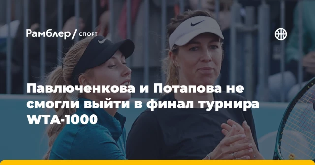 Павлюченкова и Потапова не смогли выйти в финал турнира WTA-1000 Павлюченкова и Потапова не смогли выйти в финал турнира WTA-1000