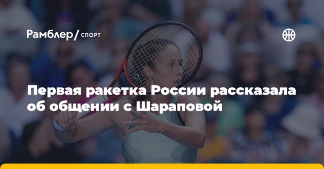 Первая ракетка России рассказала об общении с Шараповой Первая ракетка России рассказала об общении с Шараповой