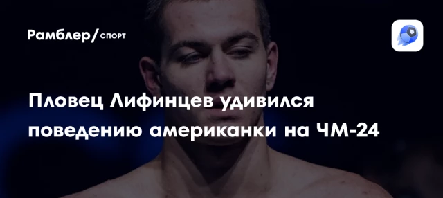 Пловец Лифинцев удивился поведению американки на ЧМ-24 Пловец Лифинцев удивился поведению американки на ЧМ-24