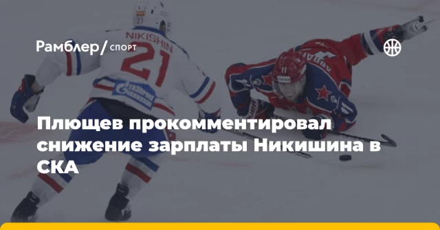 Плющев прокомментировал снижение зарплаты Никишина в СКА Плющев прокомментировал снижение зарплаты Никишина в СКА