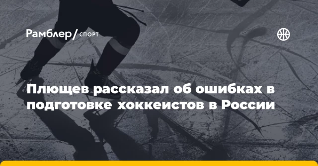 Плющев рассказал об ошибках в подготовке хоккеистов в России Плющев рассказал об ошибках в подготовке хоккеистов в России