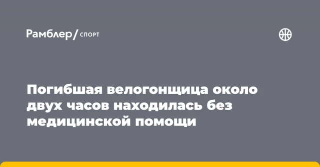 Погибшая велогонщица около двух часов находилась без медицинской помощи Погибшая велогонщица около двух часов находилась без медицинской помощи