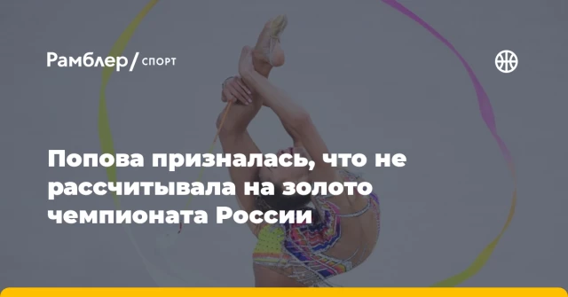Попова призналась, что не рассчитывала на золото чемпионата России Попова призналась, что не рассчитывала на золото чемпионата России