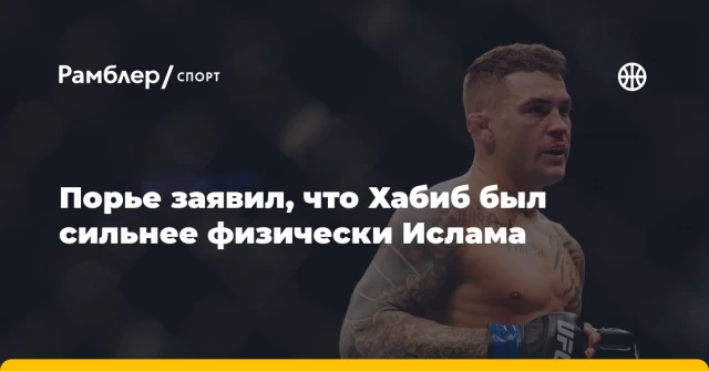 Порье заявил, что Хабиб был сильнее физически Ислама Порье заявил, что Хабиб был сильнее физически Ислама