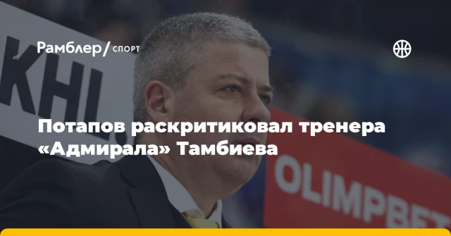 Потапов раскритиковал тренера «Адмирала» Тамбиева Потапов раскритиковал тренера «Адмирала» Тамбиева