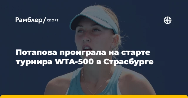 Потапова проиграла на старте турнира WTA-500 в Страсбурге Потапова проиграла на старте турнира WTA-500 в Страсбурге