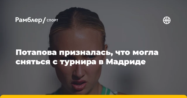 Потапова призналась, что могла сняться с турнира в Мадриде Потапова призналась, что могла сняться с турнира в Мадриде