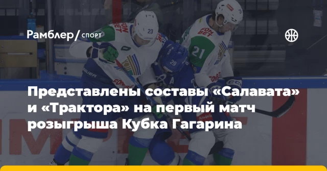 Представлены составы «Салавата» и «Трактора» на первый матч розыгрыша Кубка Гагарина Представлены составы «Салавата» и «Трактора» на первый матч розыгрыша Кубка Гагарина