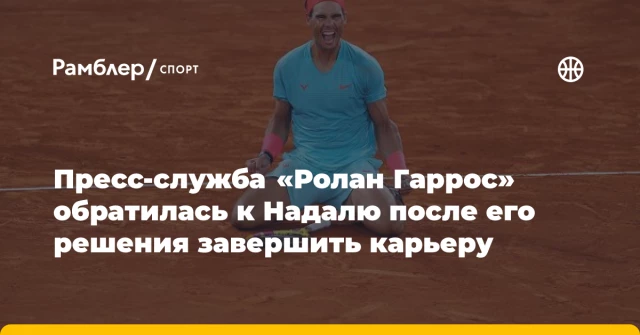 Пресс-служба «Ролан Гаррос» обратилась к Надалю после его решения завершить карьеру Пресс-служба «Ролан Гаррос» обратилась к Надалю после его решения завершить карьеру