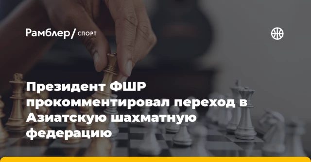 Президент ФШР прокомментировал переход в Азиатскую шахматную федерацию Президент ФШР прокомментировал переход в Азиатскую шахматную федерацию
