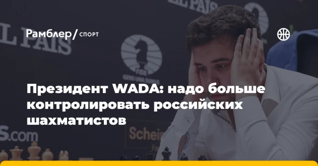 Президент WADA: надо больше контролировать российских шахматистов Президент WADA: надо больше контролировать российских шахматистов