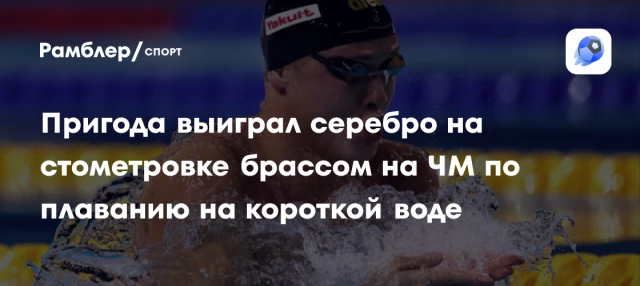Пригода выиграл серебро на стометровке брассом на ЧМ по плаванию на короткой воде Пригода выиграл серебро на стометровке брассом на ЧМ по плаванию на короткой воде