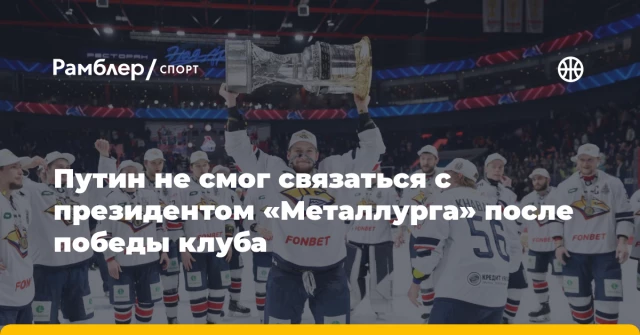 Путин не смог связаться с президентом «Металлурга» после победы клуба Путин не смог связаться с президентом «Металлурга» после победы клуба