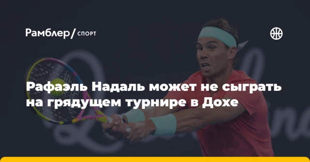 Рафаэль Надаль может не сыграть на грядущем турнире в Дохе Рафаэль Надаль может не сыграть на грядущем турнире в Дохе