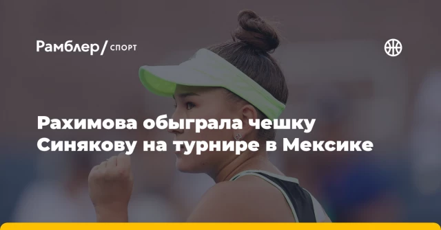 Рахимова обыграла чешку Синякову на турнире в Мексике Рахимова обыграла чешку Синякову на турнире в Мексике
