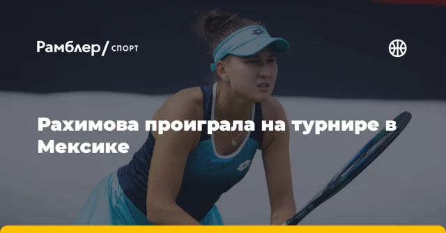 Рахимова проиграла на турнире в Мексике Рахимова проиграла на турнире в Мексике