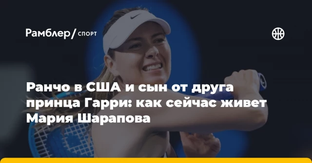 Ранчо в США и сын от друга принца Гарри: как сейчас живет Мария Шарапова Ранчо в США и сын от друга принца Гарри: как сейчас живет Мария Шарапова