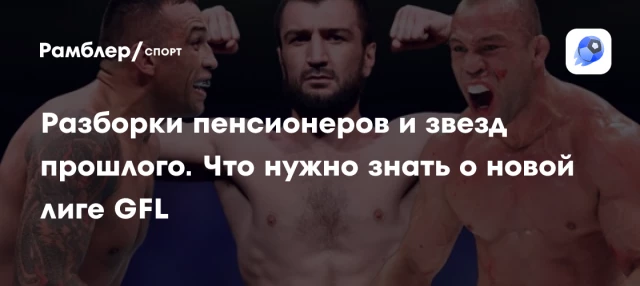 Разборки пенсионеров и звезд прошлого. Что нужно знать о новой лиге GFL Разборки пенсионеров и звезд прошлого. Что нужно знать о новой лиге GFL