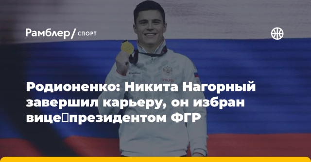 Родионенко: Никита Нагорный завершил карьеру, он избран вице‑президентом ФГР Родионенко: Никита Нагорный завершил карьеру, он избран вице‑президентом ФГР